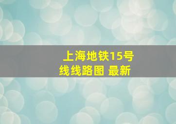 上海地铁15号线线路图 最新